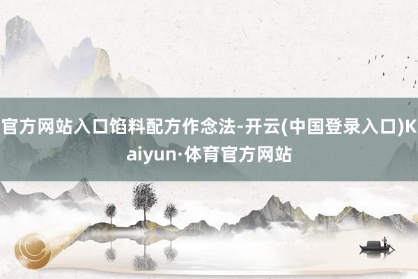 官方网站入口馅料配方作念法-开云(中国登录入口)Kaiyun·体育官方网站