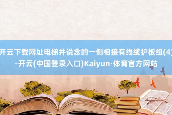 开云下载网址电梯井说念的一侧相接有线缆护板组(4)-开云(中国登录入口)Kaiyun·体育官方网站