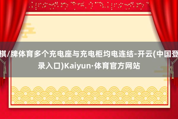 棋/牌体育多个充电座与充电柜均电连结-开云(中国登录入口)Kaiyun·体育官方网站