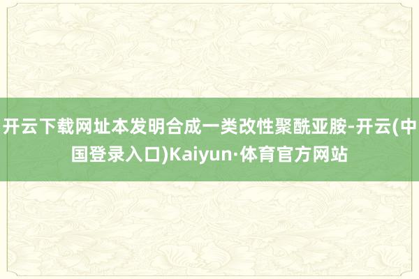 开云下载网址本发明合成一类改性聚酰亚胺-开云(中国登录入口)Kaiyun·体育官方网站