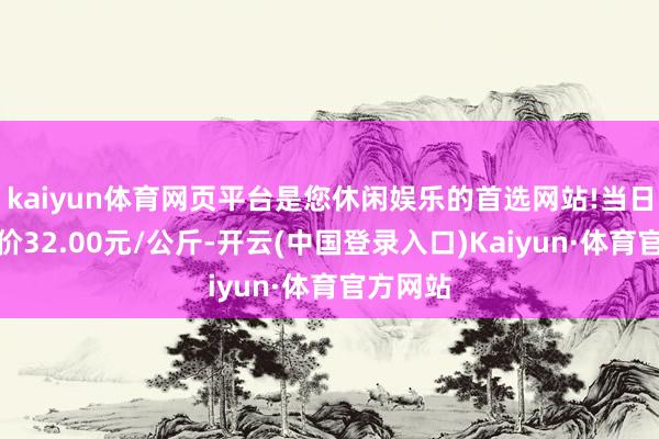 kaiyun体育网页平台是您休闲娱乐的首选网站!当日最高报价32.00元/公斤-开云(中国登录入口)Kaiyun·体育官方网站