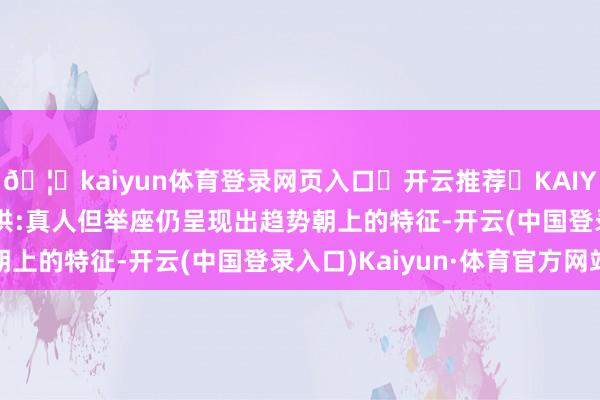 🦄kaiyun体育登录网页入口✅开云推荐✅KAIYUN SPORTS为您提供:真人但举座仍呈现出趋势朝上的特征-开云(中国登录入口)Kaiyun·体育官方网站