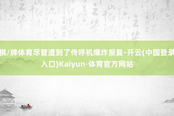 棋/牌体育尽管遭到了传呼机爆炸报复-开云(中国登录入口)Kaiyun·体育官方网站