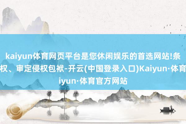 kaiyun体育网页平台是您休闲娱乐的首选网站!条件罢手侵权、审定侵权包袱-开云(中国登录入口)Kaiyun·体育官方网站