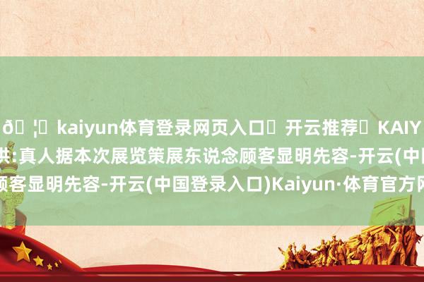 🦄kaiyun体育登录网页入口✅开云推荐✅KAIYUN SPORTS为您提供:真人据本次展览策展东说念顾客显明先容-开云(中国登录入口)Kaiyun·体育官方网站