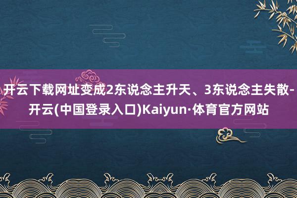 开云下载网址变成2东说念主升天、3东说念主失散-开云(中国登录入口)Kaiyun·体育官方网站