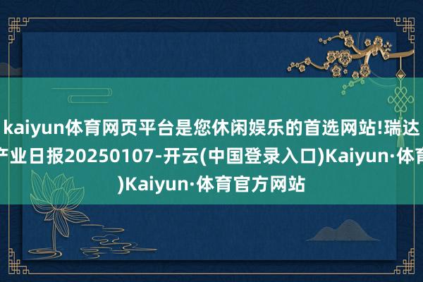 kaiyun体育网页平台是您休闲娱乐的首选网站!瑞达期货生猪产业日报20250107-开云(中国登录入口)Kaiyun·体育官方网站