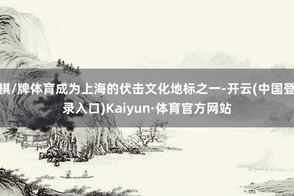 棋/牌体育成为上海的伏击文化地标之一-开云(中国登录入口)Kaiyun·体育官方网站