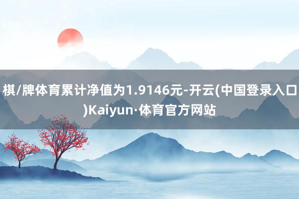 棋/牌体育累计净值为1.9146元-开云(中国登录入口)Kaiyun·体育官方网站