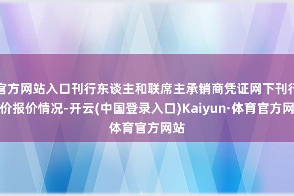 官方网站入口刊行东谈主和联席主承销商凭证网下刊行询价报价情况-开云(中国登录入口)Kaiyun·体育官方网站