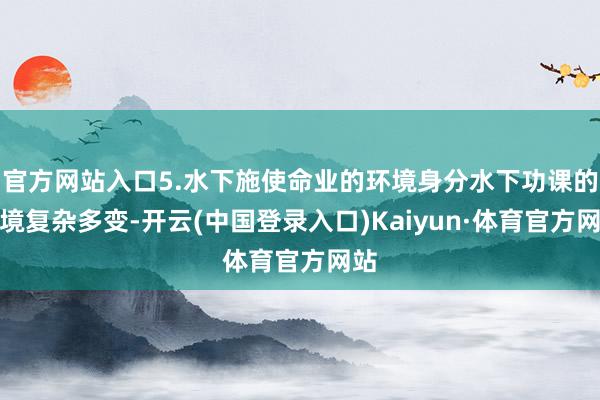 官方网站入口5.水下施使命业的环境身分水下功课的环境复杂多变-开云(中国登录入口)Kaiyun·体育官方网站