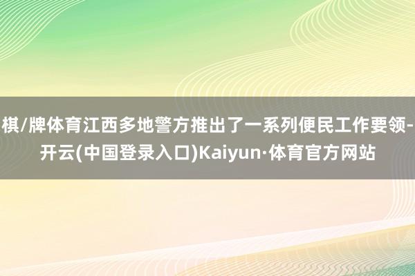 棋/牌体育江西多地警方推出了一系列便民工作要领-开云(中国登录入口)Kaiyun·体育官方网站