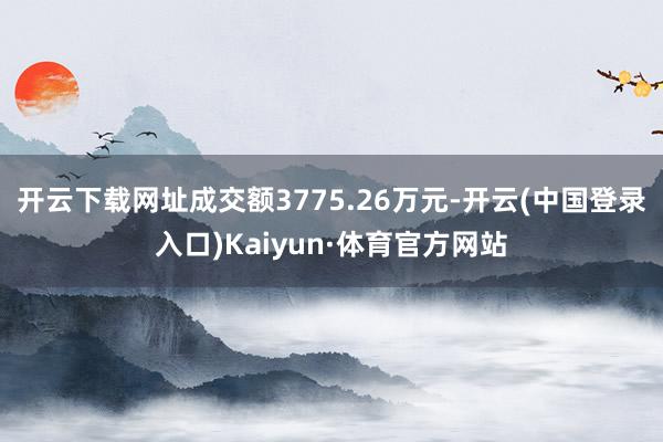 开云下载网址成交额3775.26万元-开云(中国登录入口)Kaiyun·体育官方网站