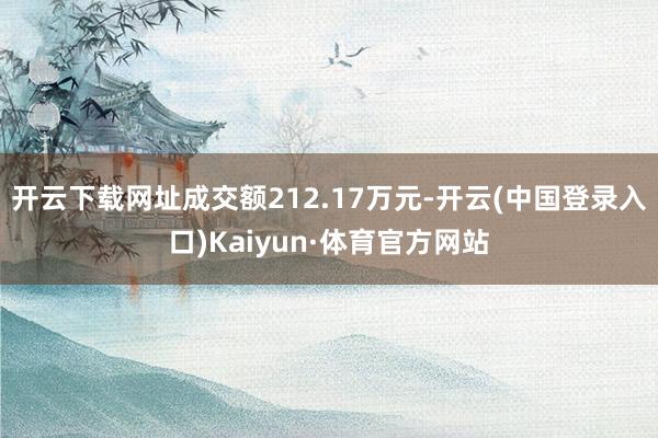 开云下载网址成交额212.17万元-开云(中国登录入口)Kaiyun·体育官方网站