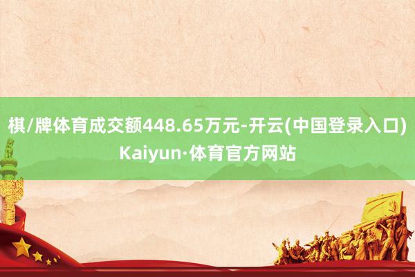 棋/牌体育成交额448.65万元-开云(中国登录入口)Kaiyun·体育官方网站
